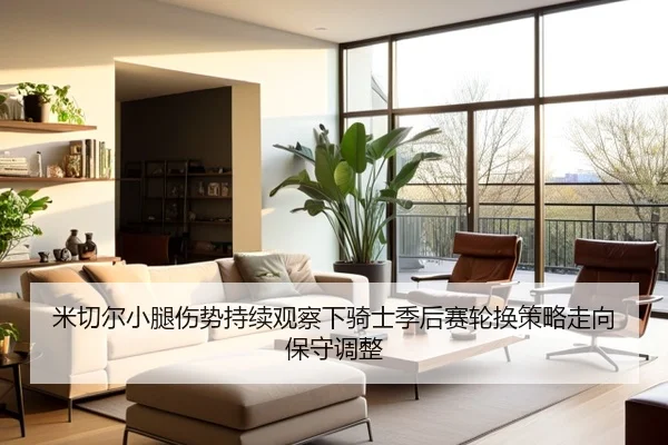 米切尔小腿伤势持续观察下骑士季后赛轮换策略走向保守调整