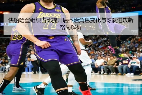 快船哈登组织占比提升后乔治角色变化与球队进攻新格局解析