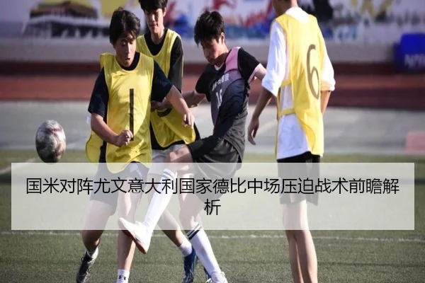 国米对阵尤文意大利国家德比中场压迫战术前瞻解析