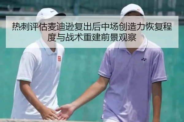 热刺评估麦迪逊复出后中场创造力恢复程度与战术重建前景观察