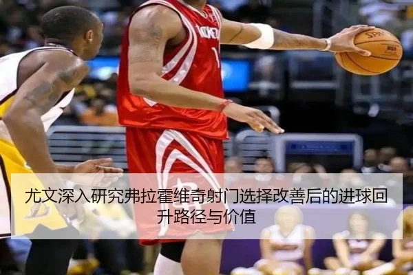 尤文深入研究弗拉霍维奇射门选择改善后的进球回升路径与价值