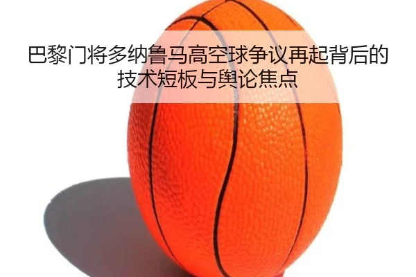 巴黎门将多纳鲁马高空球争议再起背后的技术短板与舆论焦点
