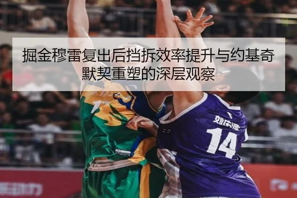 掘金穆雷复出后挡拆效率提升与约基奇默契重塑的深层观察