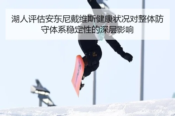 湖人评估安东尼戴维斯健康状况对整体防守体系稳定性的深层影响