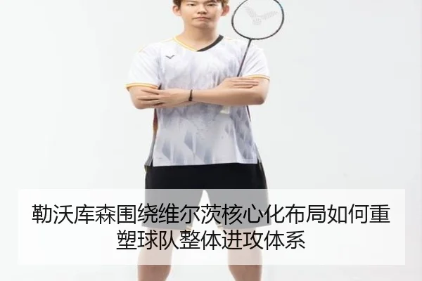 勒沃库森围绕维尔茨核心化布局如何重塑球队整体进攻体系
