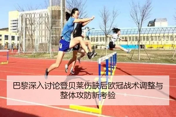 巴黎深入讨论登贝莱伤缺后欧冠战术调整与整体攻防新考验
