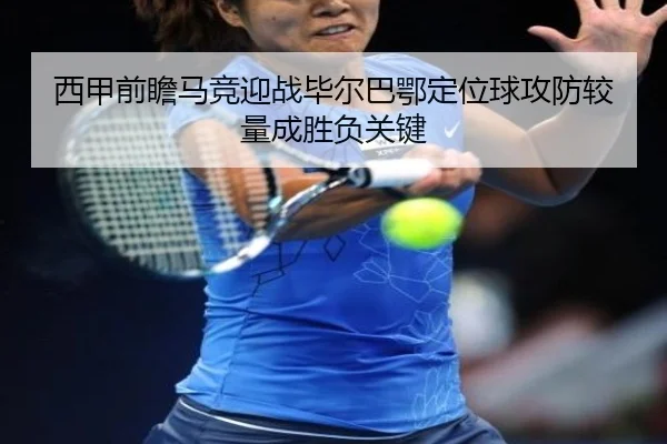 西甲前瞻马竞迎战毕尔巴鄂定位球攻防较量成胜负关键