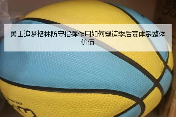 勇士追梦格林防守指挥作用如何塑造季后赛体系整体价值