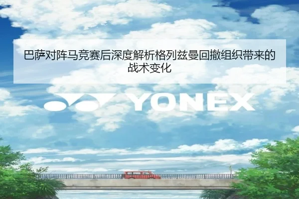 巴萨对阵马竞赛后深度解析格列兹曼回撤组织带来的战术变化
