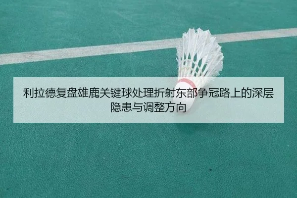 利拉德复盘雄鹿关键球处理折射东部争冠路上的深层隐患与调整方向