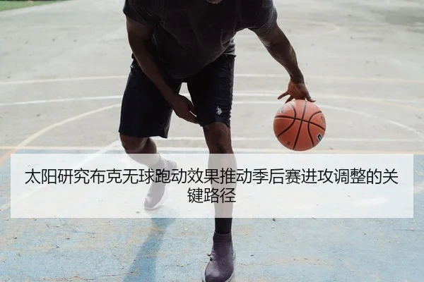 太阳研究布克无球跑动效果推动季后赛进攻调整的关键路径