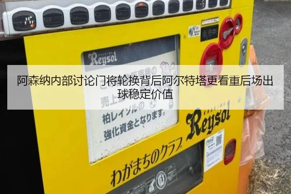 阿森纳内部讨论门将轮换背后阿尔特塔更看重后场出球稳定价值