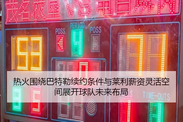 热火围绕巴特勒续约条件与莱利薪资灵活空间展开球队未来布局
